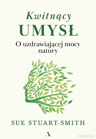 Kwitnący umysł. O uzdrawiającej mocy natury - Sue Stuart-Smith [KSIĄŻKA]