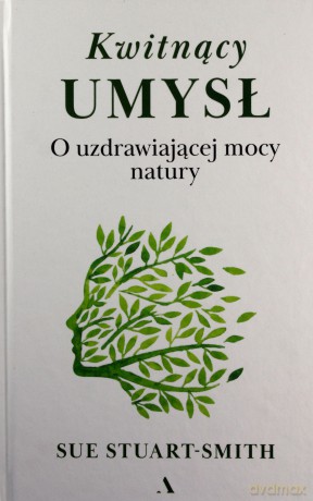 Kwitnący umysł. O uzdrawiającej mocy natury - Sue Stuart-Smith [KSIĄŻKA]
