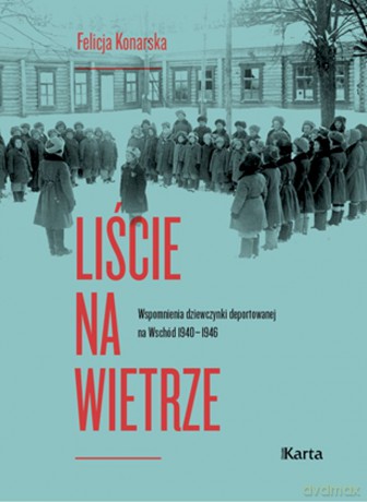 Liście na wietrze. Wspomnienia dziewczynki deportowanej na Wschód 1940-1946 - Felicja Konarska [KSIĄŻKA]