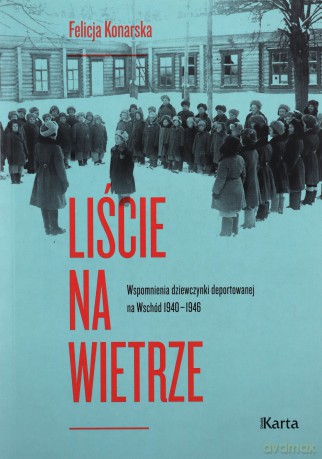 Liście na wietrze. Wspomnienia dziewczynki deportowanej na Wschód 1940-1946 - Felicja Konarska [KSIĄŻKA]