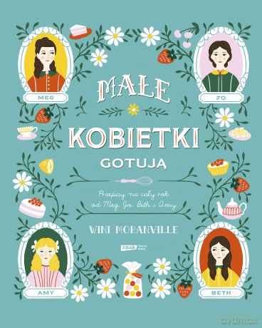 Małe kobietki gotują. Przepisy na cały rok od Meg, Jo, Beth i Amy - Wini Moranville [KSIĄŻKA]