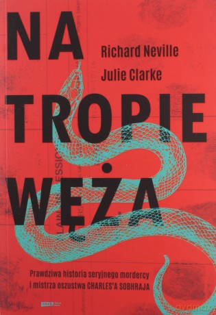 Na tropie Węża. Prawdziwa historia seryjnego mordercy i mistrza oszustwa Charlesa Sobhraja - Richard Neville, Jullie Clarke [KSIĄŻKA]