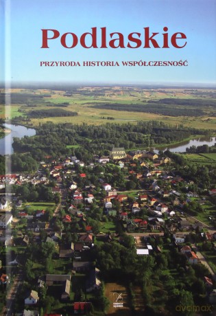 Podlasie. Przyroda, historia, współczesność - Anna Worowska, Adam Czesław Dobroński [KSIĄŻKA]