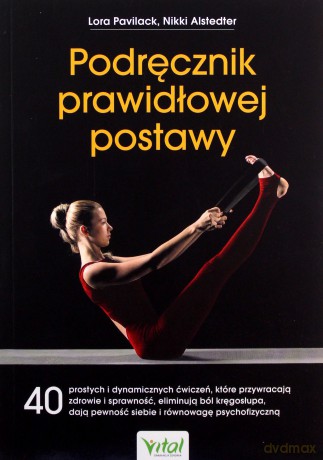Podręcznik prawidłowej postawy. 40 prostych i dynamicznych ćwiczeń, które przywracają zdrowie i sprawność, eliminują ból kręgosłupa, dają pewność siebie i równowagę psychofizyczną - Lora Pavilack, Nikki Alstedter [KSIĄŻKA]