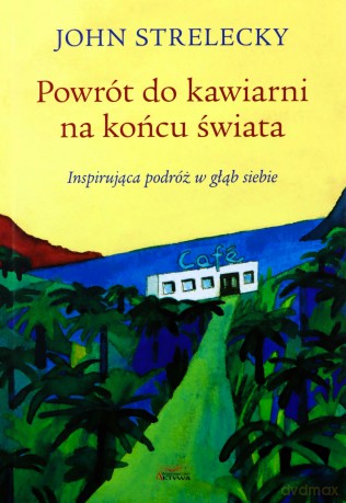 Powrót do kawiarni na końcu świata. Inspirująca podróż w głąb siebie - John P. Strelecky [KSIĄŻKA]