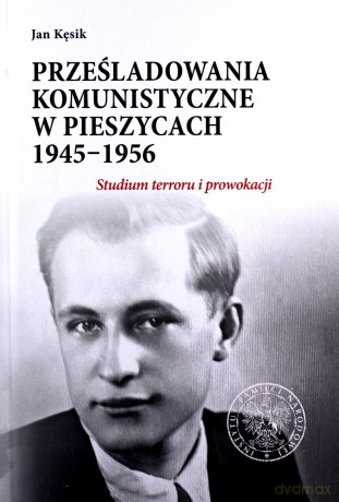Prześladowania komunistyczne w Pieszycach 1945-1956. Studium terroru i prowokacji - Jan Kęsik [KSIĄŻKA]