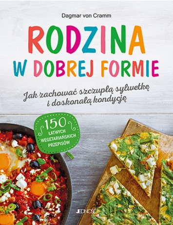 Rodzina w dobrej formie. Jak zachować szczupłą sylwetkę i świetną kondycję. 150 łatwych wegetariańskich przepisów - Dagmar von Cramm [KSIĄŻKA]