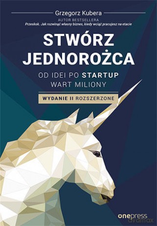Stwórz jednorożca. Od idei po startup wart miliony - Grzegorz Kubera [KSIĄŻKA]
