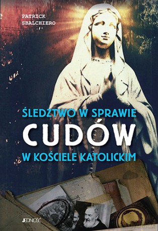 Śledztwo w sprawie cudów w Kościele katolickim - Patrick Sbalchiero [KSIĄŻKA]