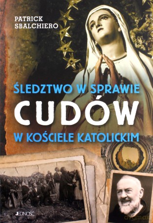 Śledztwo w sprawie cudów w Kościele katolickim - Patrick Sbalchiero [KSIĄŻKA]
