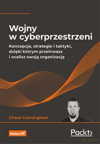 Wojny w cyberprzestrzeni. Koncepcje, strategie i taktyki, dzięki którym przetrwasz i ocalisz swoją organizację - Chase Cunningham [KSIĄŻKA]