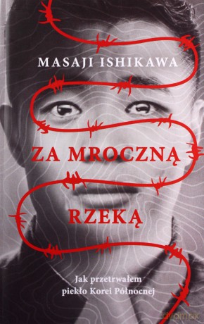 Za mroczną rzeką. Jak przetrwałem reżim Korei Północnej - Masaji Ishikawa [KSIĄŻKA]