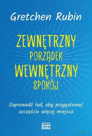 Zewnętrzny porządek, wewnętrzny spokój. Zaprowadź ład, aby przygotować szczęściu więcej miejsca - Gretchen Rubin [KSIĄŻKA]