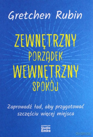 Zewnętrzny porządek, wewnętrzny spokój. Zaprowadź ład, aby przygotować szczęściu więcej miejsca - Gretchen Rubin [KSIĄŻKA]