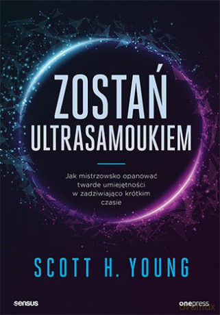 Zostań ultrasamoukiem. Jak mistrzowsko opanować twarde umiejętności w zadziwiająco krótkim czasie - Scott Young [KSIĄŻKA]