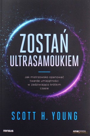 Zostań ultrasamoukiem. Jak mistrzowsko opanować twarde umiejętności w zadziwiająco krótkim czasie - Scott Young [KSIĄŻKA]