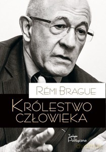 Królestwo człowieka. Geneza i klęska projektu nowożytnego - Rémi Brague [KSIĄŻKA]