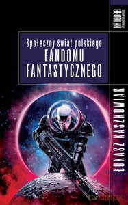 Społeczny świat polskiego fandomu fantastycznego - Łukasz Kaszkowiak [KSIĄŻKA]