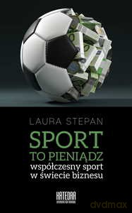 Sport to pieniądz. Współczesny sport w świecie biznesu - Laura Stepan [KSIĄŻKA]