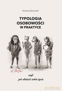 Typologia osobowości w praktyce, czyli jak ułatwić sobie życie - Andrzej Zdanowski [KSIĄŻKA]