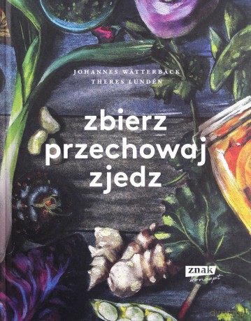 Zbierz, przechowaj, zjedz - Johannes Wätterbäck, Theres Lundén [KSIĄŻKA]