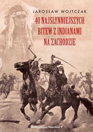 40 najsłynniejszych bitew z Indianami na Zachodzie - Jarosław Wojtczak [KSIĄŻKA]