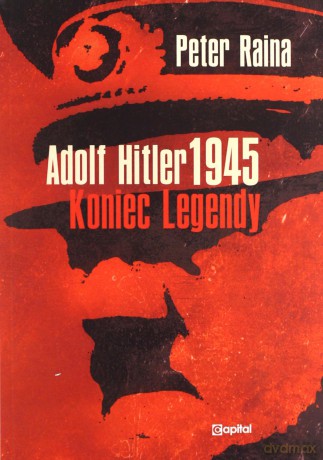Adolf Hitler 1945 Koniec legendy - Peter Raina [KSIĄŻKA]