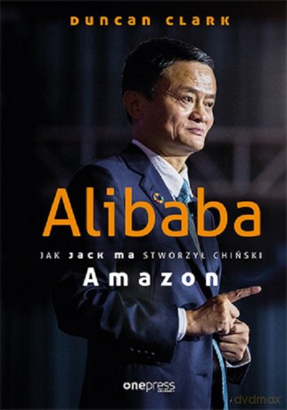 Alibaba Jak Jack Ma stworzył chiński Amazon - Duncan Clark [KSIĄŻKA]