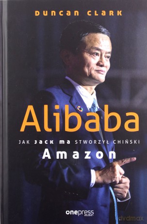 Alibaba Jak Jack Ma stworzył chiński Amazon - Duncan Clark [KSIĄŻKA]