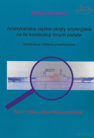 Amerykańskie ciężkie okręty artyleryjskie (Tom 7) na tle konstrukcji innych państw - Maciej Chodnicki [KSIĄŻKA]