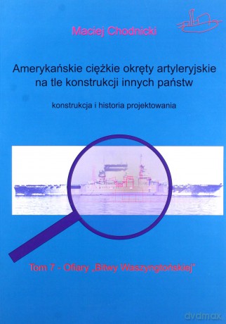 Amerykańskie ciężkie okręty artyleryjskie (Tom 7) na tle konstrukcji innych państw - Maciej Chodnicki [KSIĄŻKA]