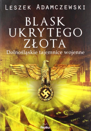 Blask ukrytego złota Dolnośląskie tajemnice wojenne - Leszek Adamczewski [KSIĄŻKA]
