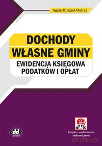 Dochody własne gminy - ewidencja księgowa podatków i opłat z dokumentacją (z suplementem elektronicznym) - Agata Dzięgiel-Matras [KSIĄŻKA]