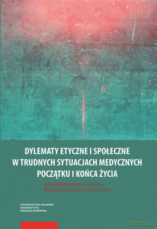 Dylematy etyczne i społeczne w trudnych sytuacjach medycznych początku i końca życia [KSIĄŻKA]