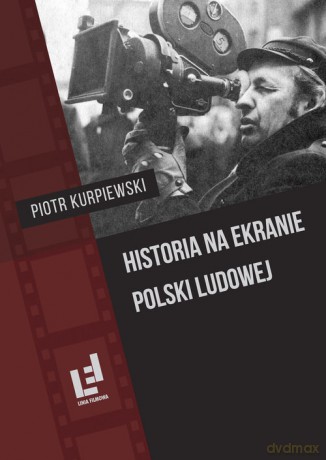 Historia na ekranie Polski Ludowej - Piotr Kurpiewski [KSIĄŻKA]
