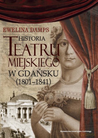 Historia teatru miejskiego w Gdańsku (1801-1841) - Ewelina Damps [KSIĄŻKA]