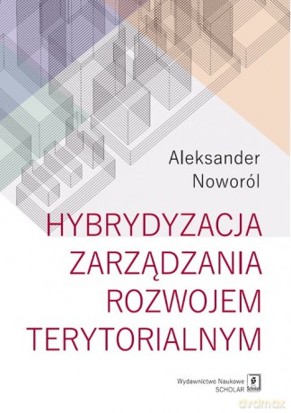 Hybrydyzacja zarządzania rozwojem terytorialnym - Aleksander Noworól [KSIĄŻKA]