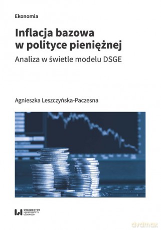 Inflacja bazowa w polityce pieniężnej - Agnieszka Leszczyńska-Paczesna [KSIĄŻKA]