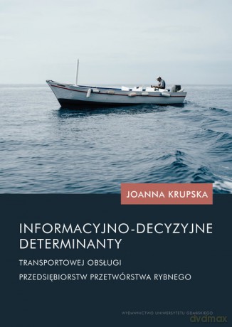 Informacyjno-decyzyjne determinanty transportowej obsługi przedsiębiorstw przetwórstwa rybnego - Joanna Krupska [KSIĄŻKA]