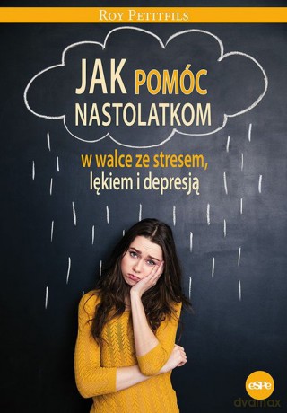 Jak pomóc nastolatkom w walce ze stresem, lękiem i depresją - Roy Petifils [KSIĄŻKA]