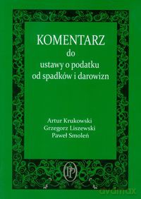Komentarz do ustawy o podatku od spadków i darowizn - Artur Krukowski, Grzegorz Liszewski [KSIĄŻKA]