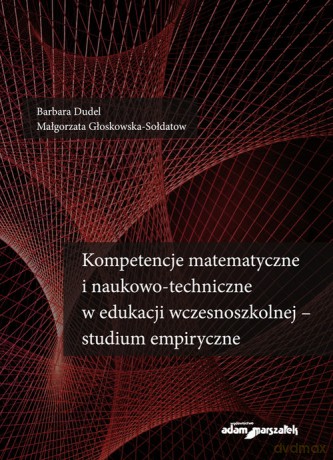 Kompetencje matematyczne i naukowo-techniczne w edukacji wczesnoszkolnej - studium empiryczne - Barbara Dudel, Małgorzata Głoskowska-Sołdatow [KSIĄŻKA]