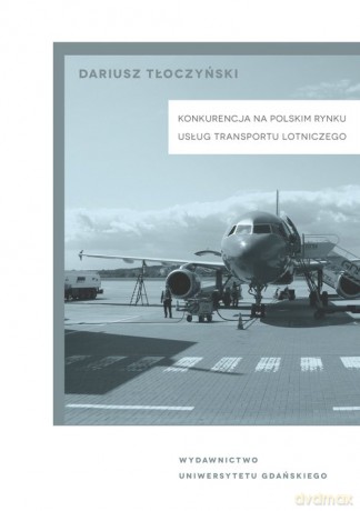 Konkurencja na polskim rynku usług transportu lotniczego - Dariusz Tłoczyński [KSIĄŻKA]