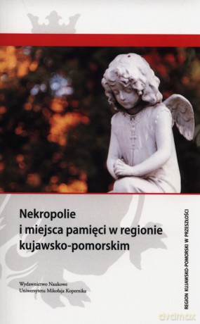 Nekropolie i miejsca pamięci w regionie kujawsko-pomorskim [KSIĄŻKA]