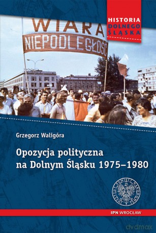 Opozycja polityczna na Dolnym Śląsku 1975-1980 - Grzegorz Waligóra [KSIĄŻKA]