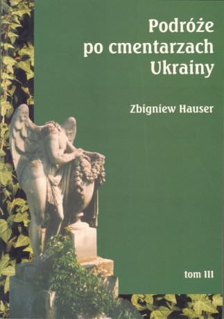 Podróże po cmentarzach Ukrainy dawnej Małopolski Wschodniej (Tom 3) - Zbigniew Hauser [KSIĄŻKA]