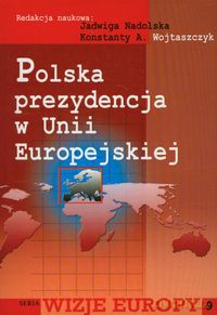 Polska prezydencja w Unii Europejskiej - Nadolska Jadwiga, A. Wojtaszczyk Konstanty [KSIĄŻKA]