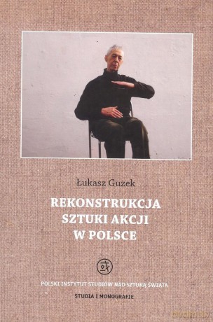 Rekonstrukcja sztuki akcji w Polsce - Łukasz Guzek [KSIĄŻKA]