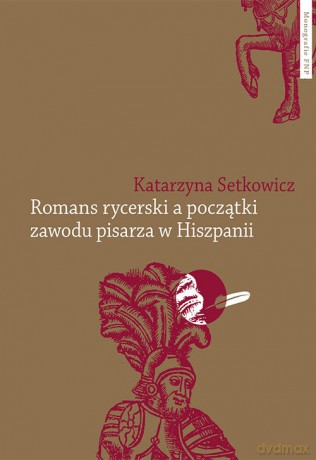 Romans rycerski a początki zawodu pisarza w Hiszpanii - Katarzyna Setkowicz [KSIĄŻKA]
