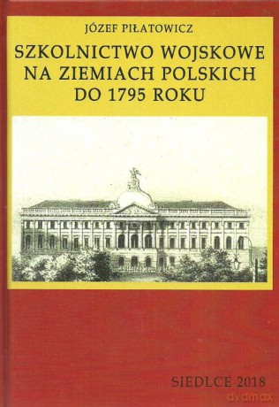 Szkolnictwo wojskowe na ziemiach polskich do 1795 roku - Józef Piłatowicz [KSIĄŻKA]